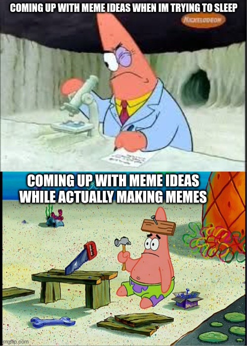 relatable on another level | COMING UP WITH MEME IDEAS WHEN IM TRYING TO SLEEP; COMING UP WITH MEME IDEAS WHILE ACTUALLY MAKING MEMES | image tagged in patrick smart dumb,relatable,memes,lol so funny | made w/ Imgflip meme maker