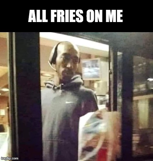 When you see 2PAC at Mcdonalds | ALL FRIES ON ME | image tagged in 2pac,mcdonalds | made w/ Imgflip meme maker