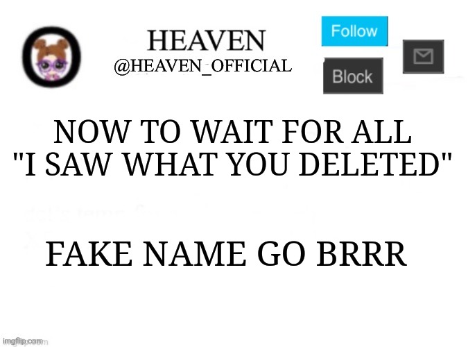 Heaven’s Template | NOW TO WAIT FOR ALL "I SAW WHAT YOU DELETED"; FAKE NAME GO BRRR | image tagged in heaven s template | made w/ Imgflip meme maker