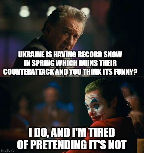 I'm tired of counterattack | UKRAINE IS HAVING RECORD SNOW IN SPRING WHICH RUINS THEIR COUNTERATTACK AND YOU THINK ITS FUNNY? I DO, AND I'M TIRED OF PRETENDING IT'S NOT | image tagged in i'm tired of pretending it's not,russo-ukrainian war,climate change,ukraine,russia | made w/ Imgflip meme maker