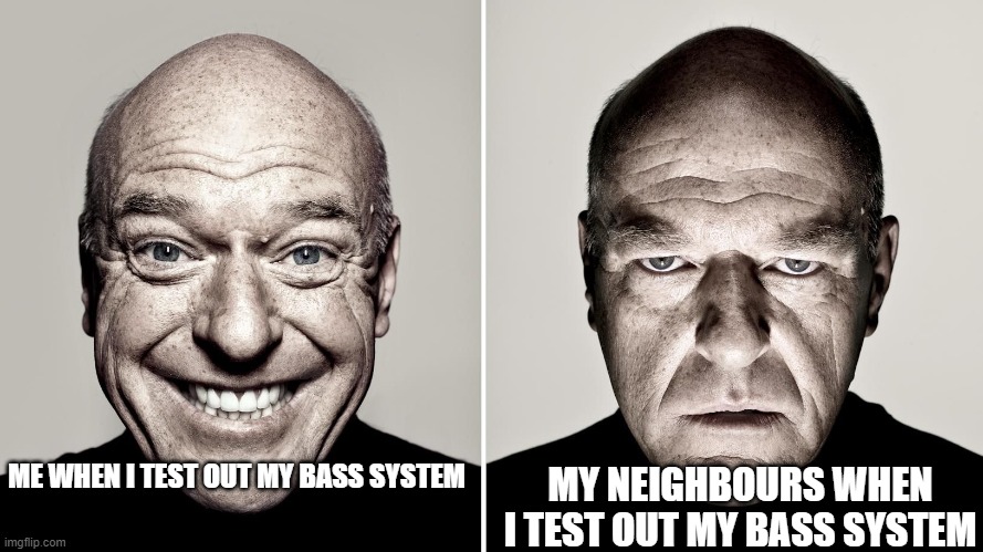 Yes | MY NEIGHBOURS WHEN I TEST OUT MY BASS SYSTEM; ME WHEN I TEST OUT MY BASS SYSTEM | image tagged in dean norris reaction | made w/ Imgflip meme maker