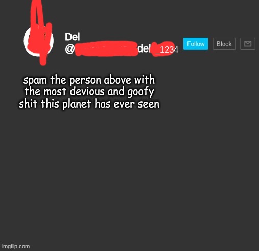 totally del | spam the person above with the most devious and goofy shit this planet has ever seen | image tagged in totally del | made w/ Imgflip meme maker