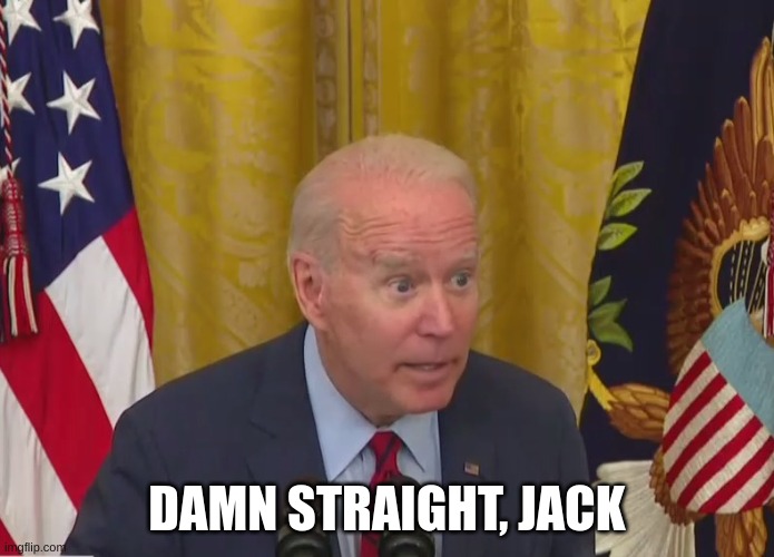 Joe Biden Poopy Pants | DAMN STRAIGHT, JACK | image tagged in joe biden poopy pants | made w/ Imgflip meme maker