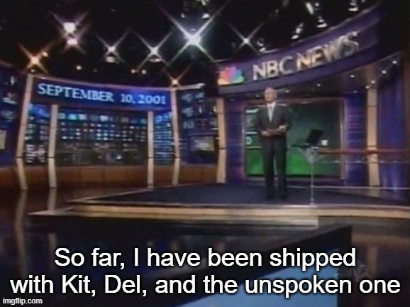 September 10, 2001 | So far, I have been shipped with Kit, Del, and the unspoken one | image tagged in september 10 2001 | made w/ Imgflip meme maker