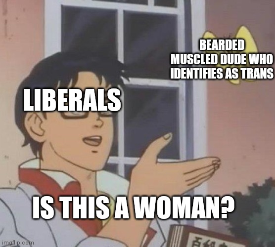 welp | BEARDED MUSCLED DUDE WHO IDENTIFIES AS TRANS; LIBERALS; IS THIS A WOMAN? | image tagged in memes,is this a pigeon | made w/ Imgflip meme maker