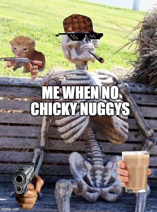 Waiting Skeleton Meme | ME WHEN NO CHICKY NUGGYS | image tagged in memes,waiting skeleton | made w/ Imgflip meme maker