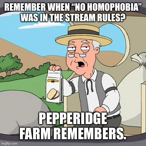 Pepperidge Farm Remembers | REMEMBER WHEN “NO HOMOPHOBIA” WAS IN THE STREAM RULES? PEPPERIDGE FARM REMEMBERS. | image tagged in memes,pepperidge farm remembers | made w/ Imgflip meme maker