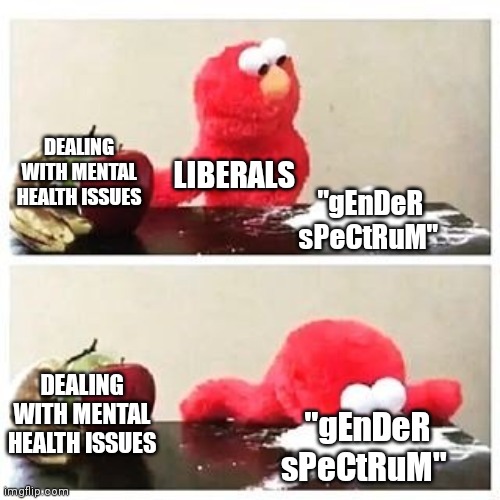 elmo cocaine | DEALING WITH MENTAL HEALTH ISSUES; LIBERALS; "gEnDeR sPeCtRuM"; DEALING WITH MENTAL HEALTH ISSUES; "gEnDeR sPeCtRuM" | image tagged in elmo cocaine | made w/ Imgflip meme maker