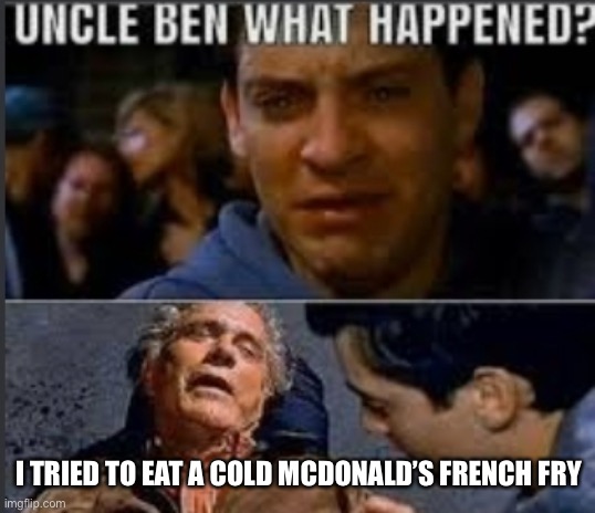 Uncle ben what happened | I TRIED TO EAT A COLD MCDONALD’S FRENCH FRY | image tagged in uncle ben what happened | made w/ Imgflip meme maker