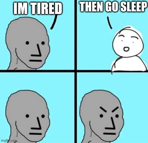 Must stay up | THEN GO SLEEP; IM TIRED | image tagged in angry npc wojak | made w/ Imgflip meme maker