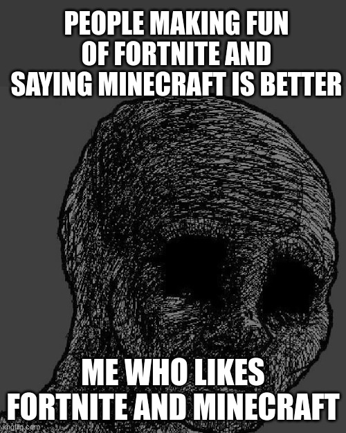 Their both good games. Dont say one of them is bad if you haven't played one | PEOPLE MAKING FUN OF FORTNITE AND SAYING MINECRAFT IS BETTER; ME WHO LIKES FORTNITE AND MINECRAFT | image tagged in cursed wojak,fortnite,minecraft | made w/ Imgflip meme maker