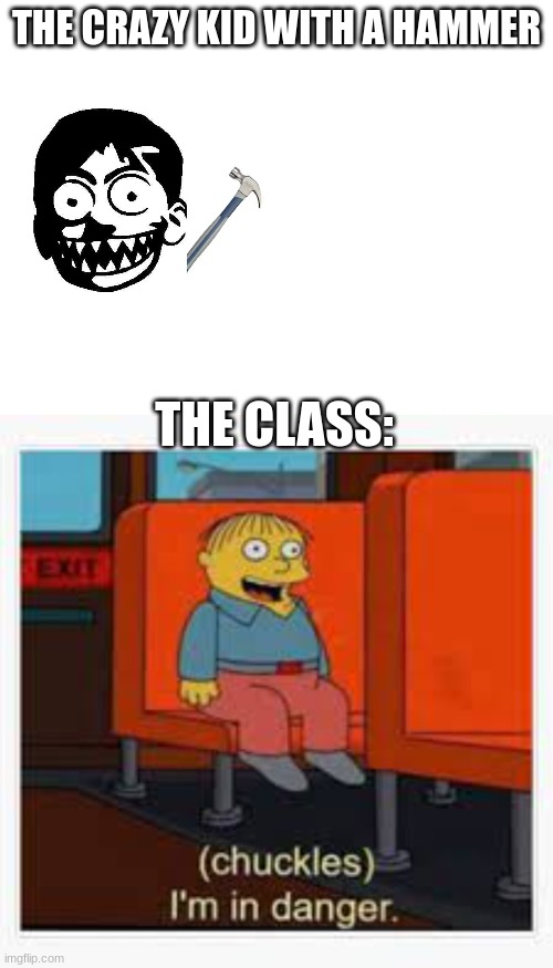 Meme | THE CRAZY KID WITH A HAMMER; THE CLASS: | image tagged in im in danger,real life | made w/ Imgflip meme maker
