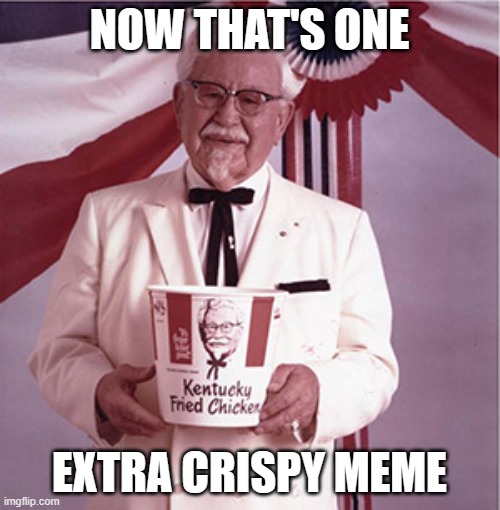 KFC Colonel Sanders | NOW THAT'S ONE EXTRA CRISPY MEME | image tagged in kfc colonel sanders | made w/ Imgflip meme maker