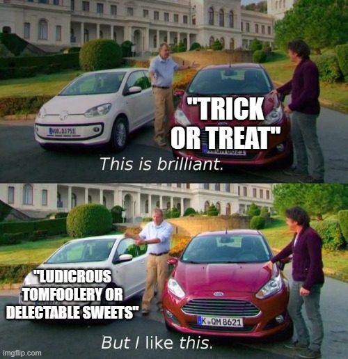 This Is Brilliant But I Like This | "TRICK OR TREAT" "LUDICROUS TOMFOOLERY OR DELECTABLE SWEETS" | image tagged in this is brilliant but i like this | made w/ Imgflip meme maker