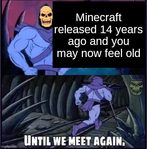 Until we meet again. | Minecraft released 14 years ago and you may now feel old | image tagged in until we meet again | made w/ Imgflip meme maker