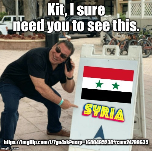 Phil Swift pointing at Syria | Kit, I sure need you to see this. https://imgflip.com/i/7gu4xk?nerp=1680495238#com24799635 | image tagged in phil swift pointing at syria | made w/ Imgflip meme maker