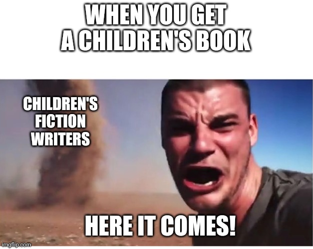 Why does this book do? | WHEN YOU GET A CHILDREN'S BOOK; CHILDREN'S FICTION WRITERS; HERE IT COMES! | image tagged in here it come meme,memes | made w/ Imgflip meme maker