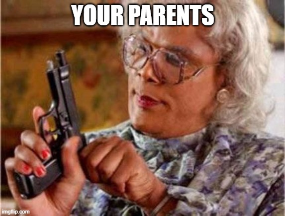 Madea | YOUR PARENTS | image tagged in madea | made w/ Imgflip meme maker