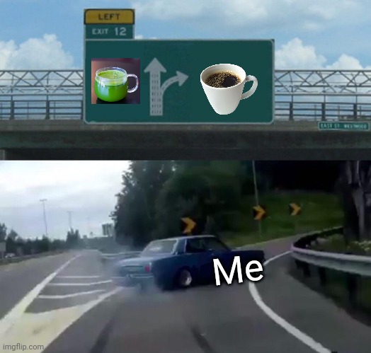Coffee is way better than Green Tea | Me | image tagged in memes,left exit 12 off ramp,coffee,green tea,relatable memes | made w/ Imgflip meme maker