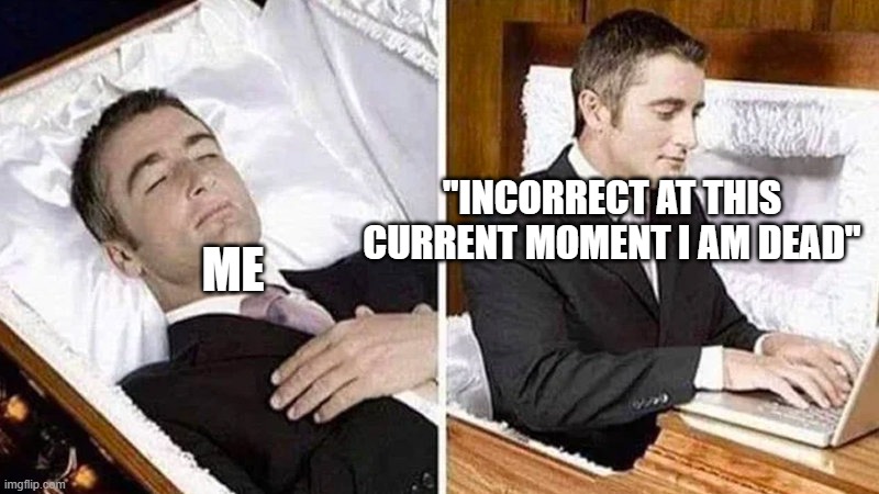 Deceased man in Coffin Typing | ME "INCORRECT AT THIS CURRENT MOMENT I AM DEAD" | image tagged in deceased man in coffin typing | made w/ Imgflip meme maker