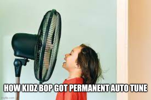 HOW KIDZ BOP GOT PERMANENT AUTO TUNE | image tagged in funny | made w/ Imgflip meme maker