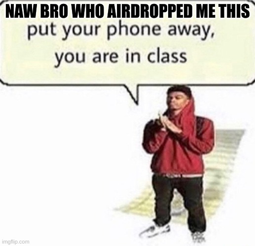 who did | NAW BRO WHO AIRDROPPED ME THIS | image tagged in middle school | made w/ Imgflip meme maker