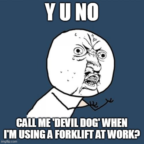 Y U No Meme | Y U NO; CALL ME 'DEVIL DOG' WHEN I'M USING A FORKLIFT AT WORK? | image tagged in memes,y u no,meme,funny,work | made w/ Imgflip meme maker