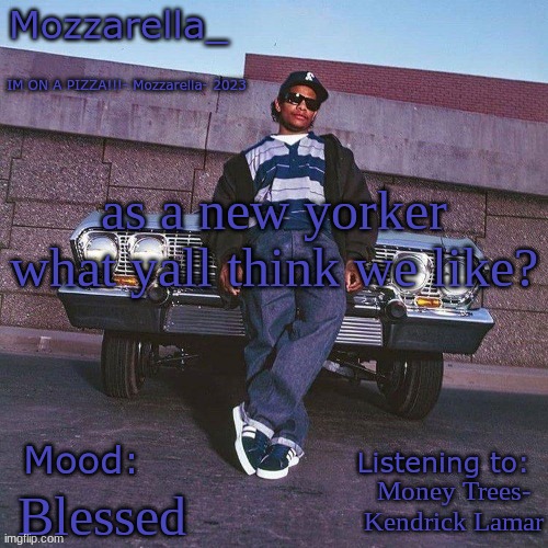 Eazy-E Temp | as a new yorker what yall think we like? Money Trees- Kendrick Lamar; Blessed | image tagged in eazy-e temp | made w/ Imgflip meme maker