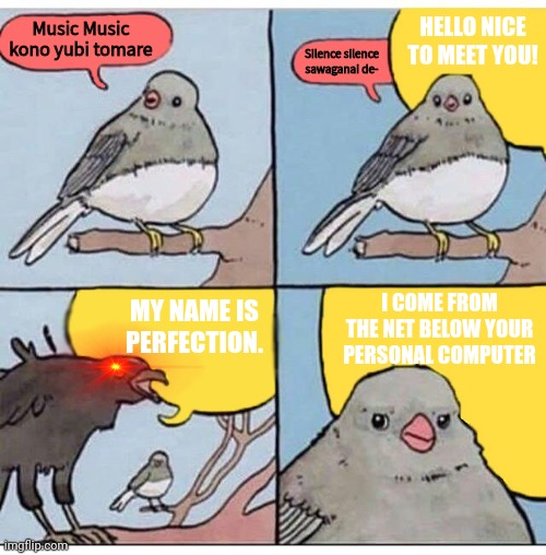 This is my mind in the nutshell | HELLO NICE TO MEET YOU! Music Music kono yubi tomare; Silence silence sawaganai de-; I COME FROM THE NET BELOW YOUR PERSONAL COMPUTER; MY NAME IS PERFECTION. | image tagged in annoyed bird,vocaloid,funni | made w/ Imgflip meme maker