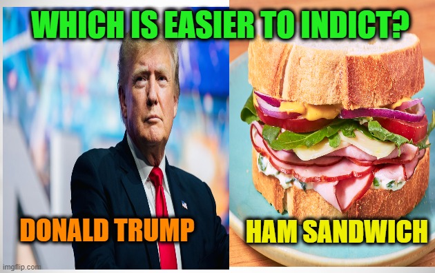 Go Ahead, Take a Guess | WHICH IS EASIER TO INDICT? HAM SANDWICH; DONALD TRUMP | image tagged in donald trump,indictment | made w/ Imgflip meme maker