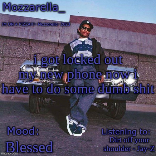 Eazy-E Temp | i got locked out my new phone now i have to do some dumb shit; Dirt off your shoulder - Jay-Z; Blessed | image tagged in eazy-e temp | made w/ Imgflip meme maker