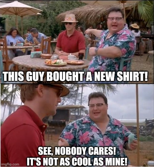 See Nobody Cares | THIS GUY BOUGHT A NEW SHIRT! SEE, NOBODY CARES!
IT'S NOT AS COOL AS MINE! | image tagged in memes,see nobody cares | made w/ Imgflip meme maker
