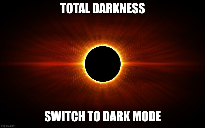 you're welcome | TOTAL DARKNESS; SWITCH TO DARK MODE | image tagged in eclipse | made w/ Imgflip meme maker