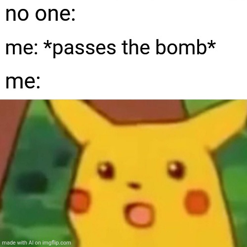 These ai memes will never get old | no one:; me: *passes the bomb*; me: | image tagged in memes,surprised pikachu | made w/ Imgflip meme maker