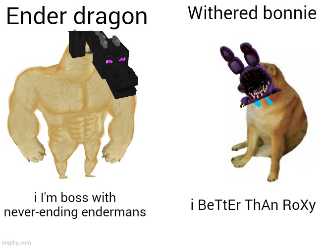 cool Dragon better than furry without a face | Ender dragon; Withered bonnie; i I'm boss with never-ending endermans; i BeTtEr ThAn RoXy | image tagged in memes,buff doge vs cheems,minecraft,fnaf | made w/ Imgflip meme maker