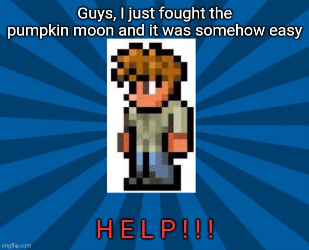 Ftw always tries to crush your spirit as soon as you feel good, impending doom is approaching... (Not the moonlord, just doom.) | Guys, I just fought the pumpkin moon and it was somehow easy; H E L P ! ! ! | image tagged in terraria guide | made w/ Imgflip meme maker