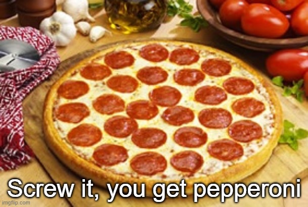 Screw it, you get pepperoni | made w/ Imgflip meme maker