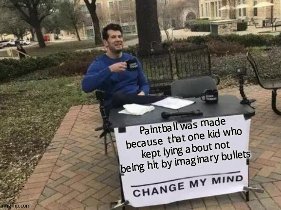 Try to say you weren't hit now, Brian! | Paintball was made because  that one kid who kept lying about not being hit by imaginary bullets | image tagged in change my mind,any similarities to anyone named brian,who was the lying loser kid is   coincidental | made w/ Imgflip meme maker