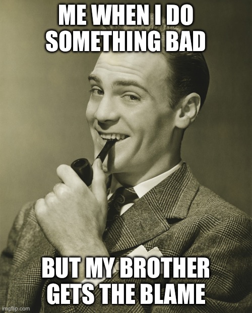 Smug | ME WHEN I DO SOMETHING BAD; BUT MY BROTHER GETS THE BLAME | image tagged in smug | made w/ Imgflip meme maker