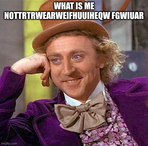 meme | WHAT IS ME NOTTRTRWEARWEIFHUUIHEQW FGWIUAR | image tagged in memes,creepy condescending wonka | made w/ Imgflip meme maker