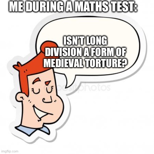 *Meme* | ME DURING A MATHS TEST:; ISN’T LONG DIVISION A FORM OF MEDIEVAL TORTURE? | image tagged in meme | made w/ Imgflip meme maker