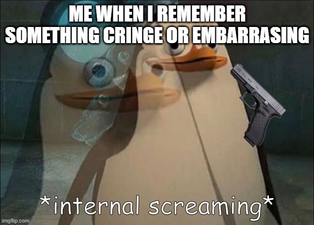 Private Internal Screaming | ME WHEN I REMEMBER SOMETHING CRINGE OR EMBARRASING | image tagged in private internal screaming | made w/ Imgflip meme maker