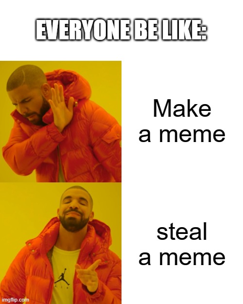 Drake Hotline Bling Meme | Make a meme steal a meme EVERYONE BE LIKE: | image tagged in memes,drake hotline bling | made w/ Imgflip meme maker