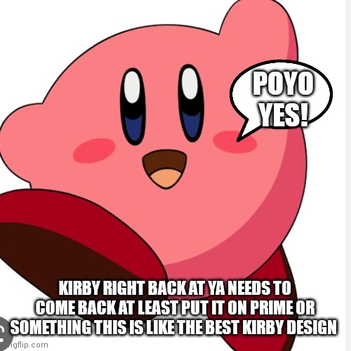 Kirby right back at ya Kirby needs to come back | POYO YES! KIRBY RIGHT BACK AT YA NEEDS TO COME BACK AT LEAST PUT IT ON PRIME OR SOMETHING THIS IS LIKE THE BEST KIRBY DESIGN | image tagged in funny memes,kirby,cartoons | made w/ Imgflip meme maker