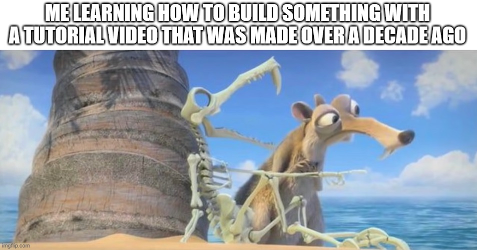 I did actually have to do this quite a few times | ME LEARNING HOW TO BUILD SOMETHING WITH A TUTORIAL VIDEO THAT WAS MADE OVER A DECADE AGO | image tagged in scrat following a skeleton,tutorial,video | made w/ Imgflip meme maker