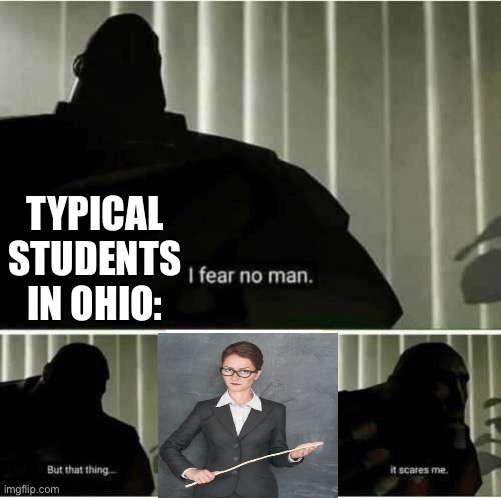 I fear no man | TYPICAL STUDENTS IN OHIO: | image tagged in i fear no man | made w/ Imgflip meme maker