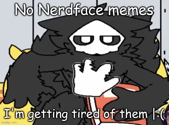 puro judging you | No Nerdface memes I'm getting tired of them |:( | image tagged in puro judging you | made w/ Imgflip meme maker