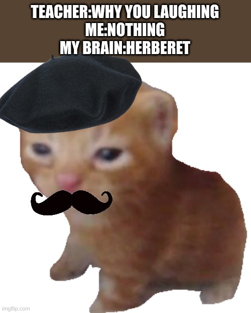 french herbert | TEACHER:WHY YOU LAUGHING
ME:NOTHING
MY BRAIN:HERBERET | image tagged in herbert | made w/ Imgflip meme maker