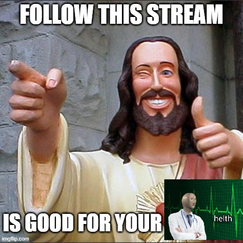 FOLLOW THIS STREAM | FOLLOW THIS STREAM; IS GOOD FOR YOUR | image tagged in memes,buddy christ | made w/ Imgflip meme maker