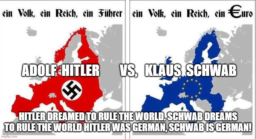 Who is Klaus Schwab? | ADOLF  HITLER        VS,   KLAUS  SCHWAB; HITLER DREAMED TO RULE THE WORLD. SCHWAB DREAMS TO RULE THE WORLD HITLER WAS GERMAN, SCHWAB IS GERMAN! | image tagged in memes | made w/ Imgflip meme maker